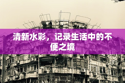 清新水彩，记录生活中的不便之境
