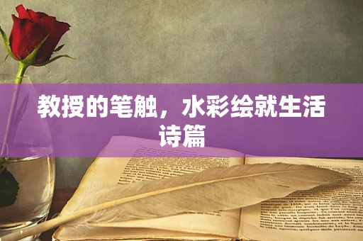 教授的笔触，水彩绘就生活诗篇