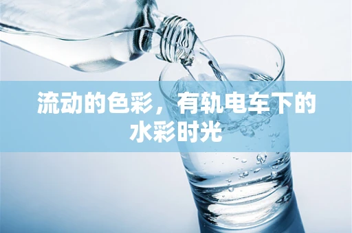 流动的色彩，有轨电车下的水彩时光