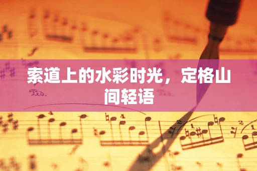 索道上的水彩时光，定格山间轻语