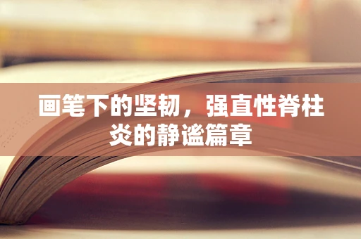 画笔下的坚韧，强直性脊柱炎的静谧篇章