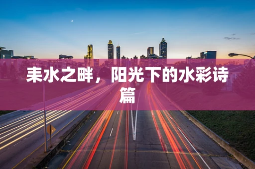 耒水之畔，阳光下的水彩诗篇