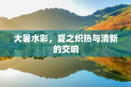大暑水彩，夏之炽热与清新的交响