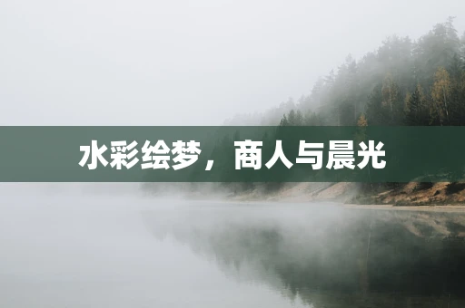 水彩绘梦，商人与晨光