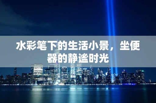 水彩笔下的生活小景，坐便器的静谧时光