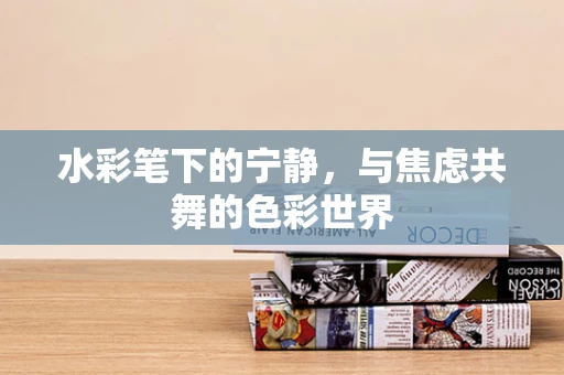 水彩笔下的宁静，与焦虑共舞的色彩世界