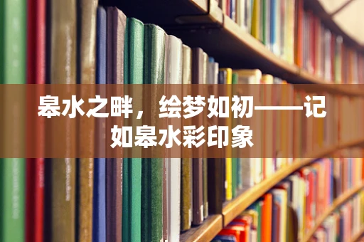 皋水之畔，绘梦如初——记如皋水彩印象