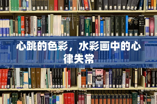 心跳的色彩，水彩画中的心律失常