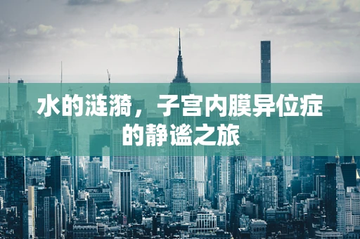 水的涟漪，子宫内膜异位症的静谧之旅