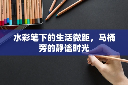 水彩笔下的生活微距，马桶旁的静谧时光