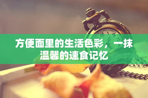 方便面里的生活色彩，一抹温馨的速食记忆