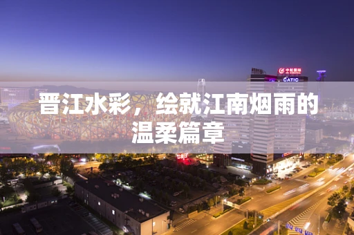 晋江水彩，绘就江南烟雨的温柔篇章