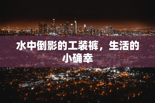 水中倒影的工装裤，生活的小确幸