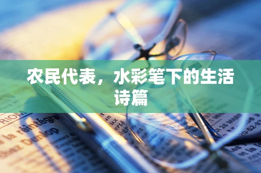 农民代表，水彩笔下的生活诗篇