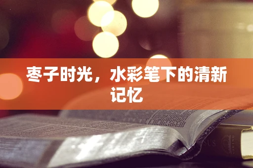 枣子时光，水彩笔下的清新记忆