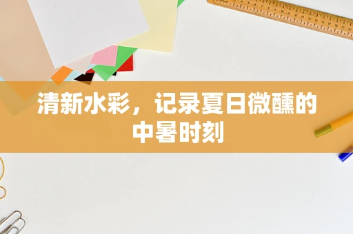 清新水彩，记录夏日微醺的中暑时刻