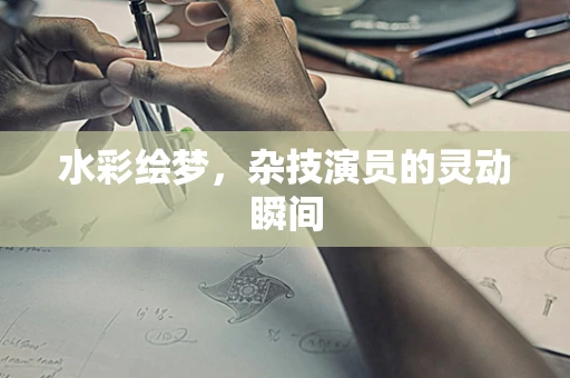 水彩绘梦，杂技演员的灵动瞬间