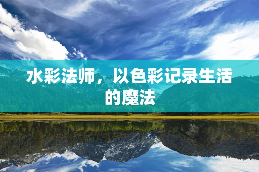 水彩法师，以色彩记录生活的魔法