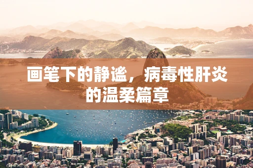 画笔下的静谧，病毒性肝炎的温柔篇章