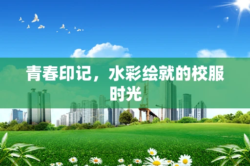 青春印记，水彩绘就的校服时光