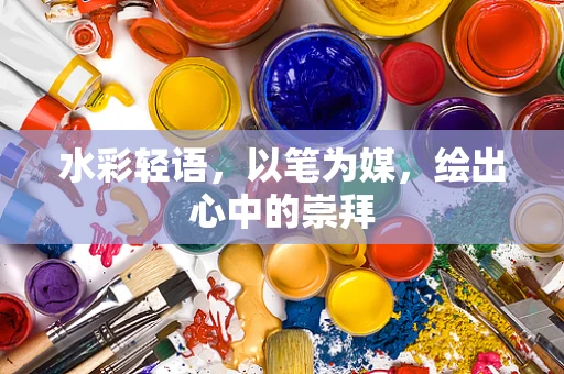 水彩轻语，以笔为媒，绘出心中的崇拜