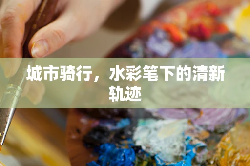 城市骑行，水彩笔下的清新轨迹