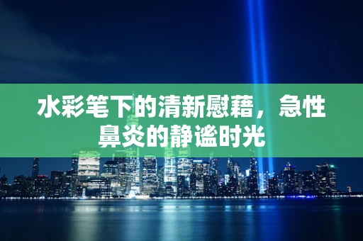 水彩笔下的清新慰藉，急性鼻炎的静谧时光