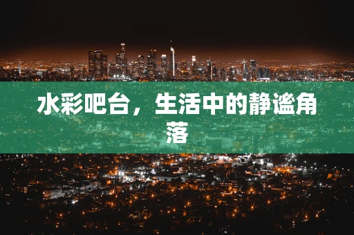 水彩吧台，生活中的静谧角落