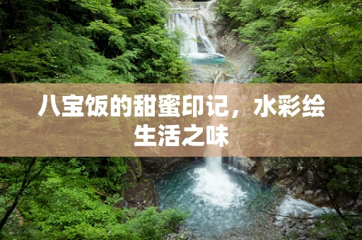 八宝饭的甜蜜印记，水彩绘生活之味