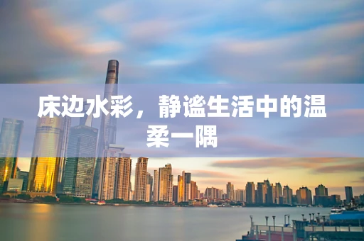 床边水彩，静谧生活中的温柔一隅