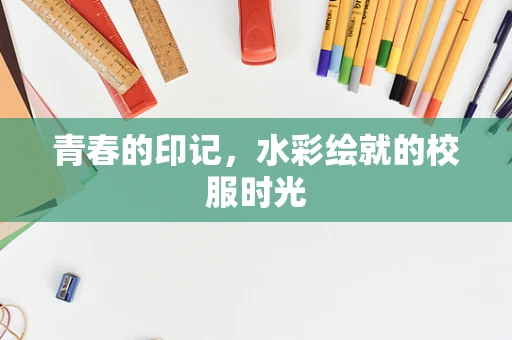 青春的印记，水彩绘就的校服时光