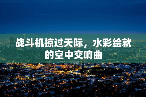 战斗机掠过天际，水彩绘就的空中交响曲