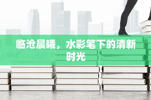 临沧晨曦，水彩笔下的清新时光