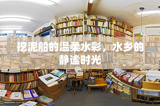 挖泥船的温柔水彩，水乡的静谧时光