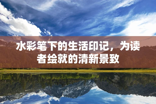 水彩笔下的生活印记，为读者绘就的清新景致