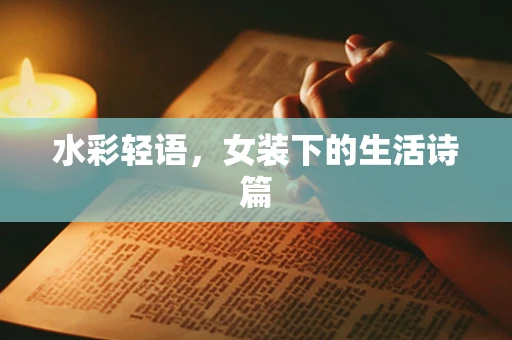 水彩轻语，女装下的生活诗篇