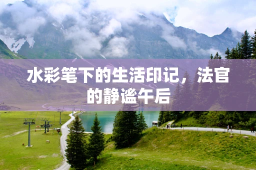 水彩笔下的生活印记，法官的静谧午后