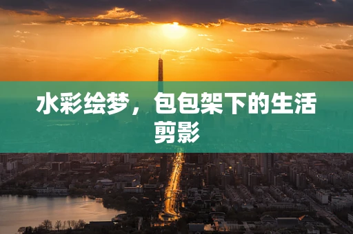 水彩绘梦，包包架下的生活剪影