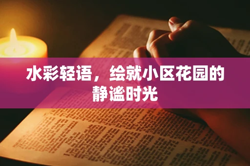 水彩轻语，绘就小区花园的静谧时光