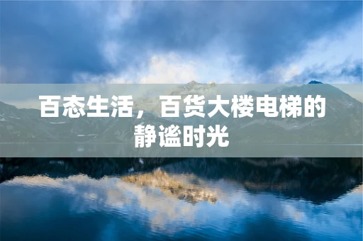 百态生活，百货大楼电梯的静谧时光