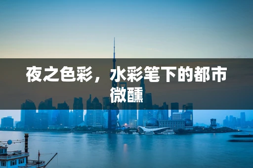 夜之色彩，水彩笔下的都市微醺