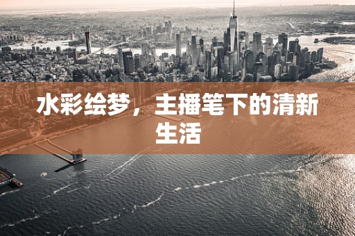 水彩绘梦，主播笔下的清新生活
