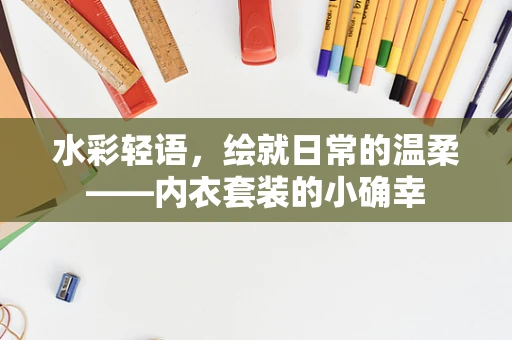 水彩轻语，绘就日常的温柔——内衣套装的小确幸