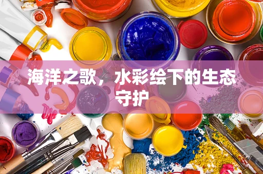 海洋之歌，水彩绘下的生态守护