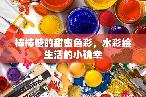 棒棒糖的甜蜜色彩，水彩绘生活的小确幸