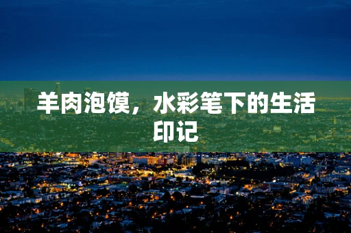 羊肉泡馍，水彩笔下的生活印记
