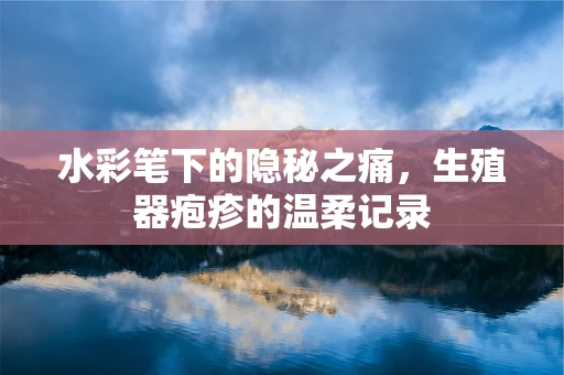 水彩笔下的隐秘之痛，生殖器疱疹的温柔记录