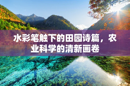 水彩笔触下的田园诗篇，农业科学的清新画卷
