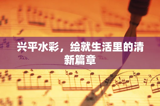兴平水彩，绘就生活里的清新篇章