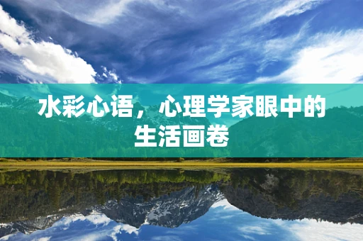 水彩心语，心理学家眼中的生活画卷